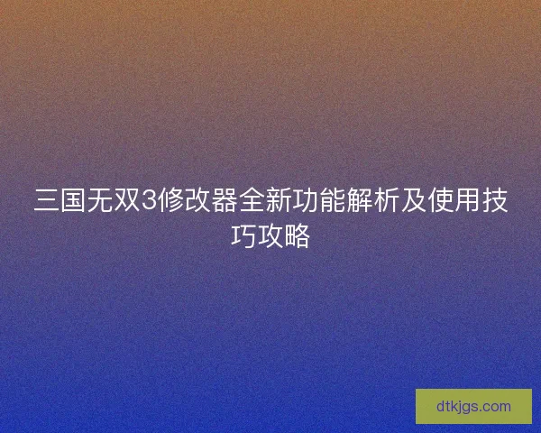 三国无双3修改器全新功能解析及使用技巧攻略