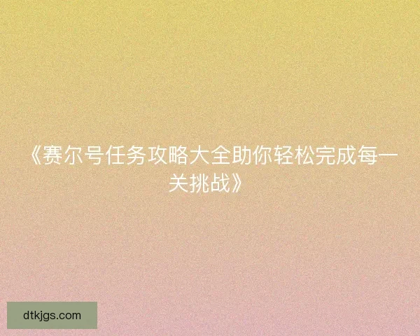 《赛尔号任务攻略大全助你轻松完成每一关挑战》