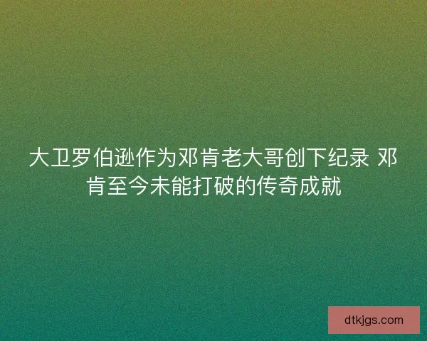 大卫罗伯逊作为邓肯老大哥创下纪录 邓肯至今未能打破的传奇成就