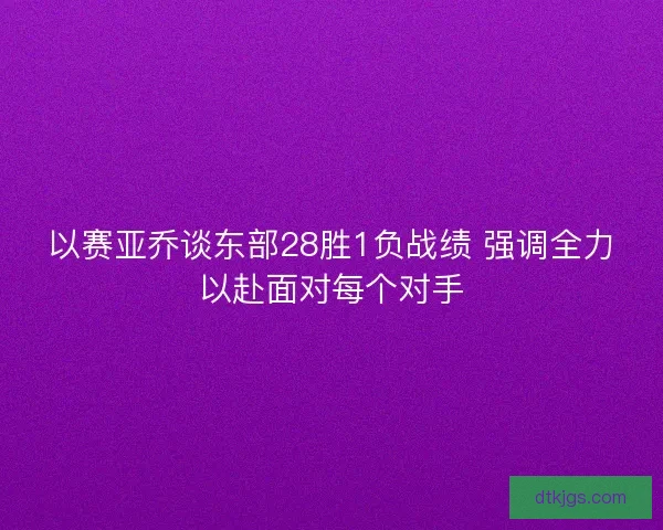 以赛亚乔谈东部28胜1负战绩 强调全力以赴面对每个对手