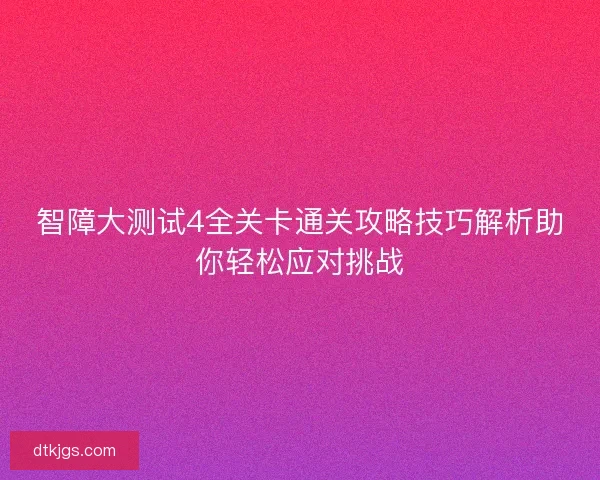 智障大测试4全关卡通关攻略技巧解析助你轻松应对挑战