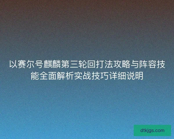 以赛尔号麒麟第三轮回打法攻略与阵容技能全面解析实战技巧详细说明
