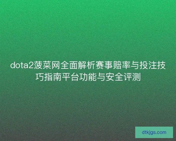 dota2菠菜网全面解析赛事赔率与投注技巧指南平台功能与安全评测