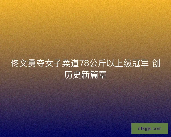 佟文勇夺女子柔道78公斤以上级冠军 创历史新篇章